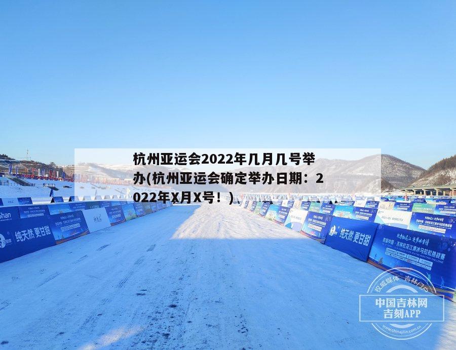 杭州亚运会2022年几月几号举办(杭州亚运会确定举办日期：2022年X月X号！)