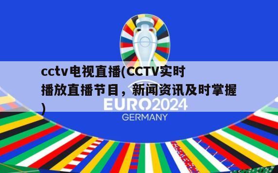 cctv电视直播(CCTV实时播放直播节目，新闻资讯及时掌握)