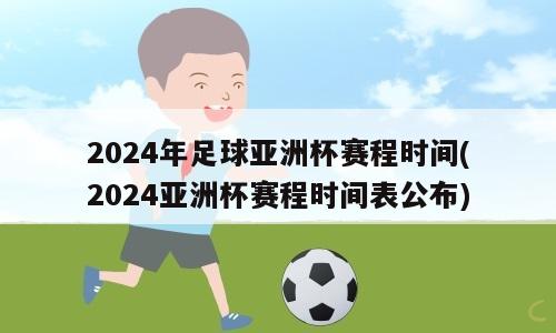 2024年足球亚洲杯赛程时间(2024亚洲杯赛程时间表公布)