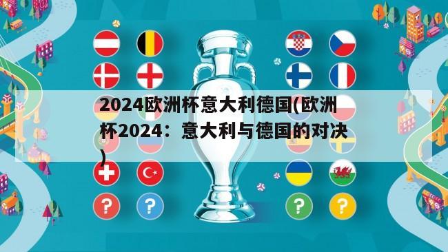 2024欧洲杯意大利德国(欧洲杯2024：意大利与德国的对决)