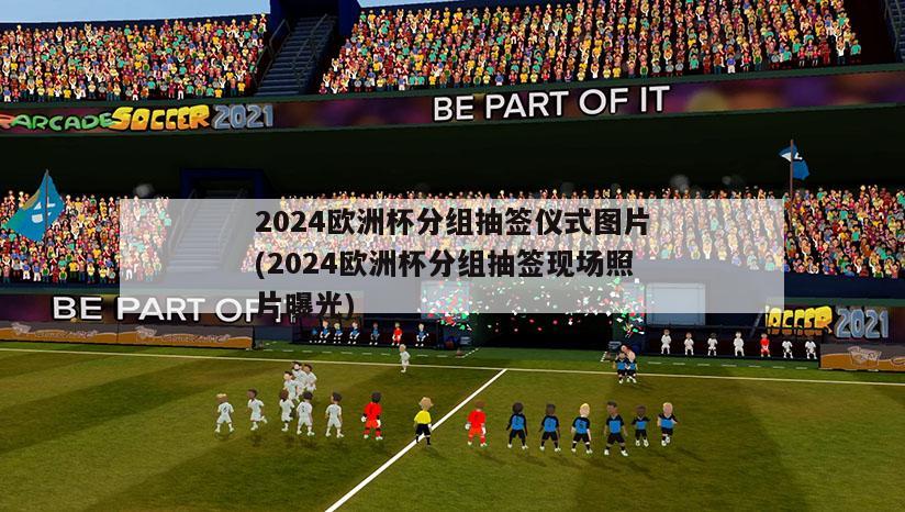 2024欧洲杯分组抽签仪式图片(2024欧洲杯分组抽签现场照片曝光)