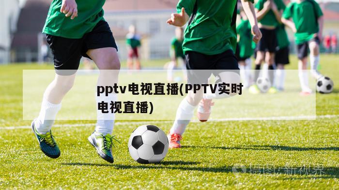 pptv电视直播(PPTV实时电视直播)