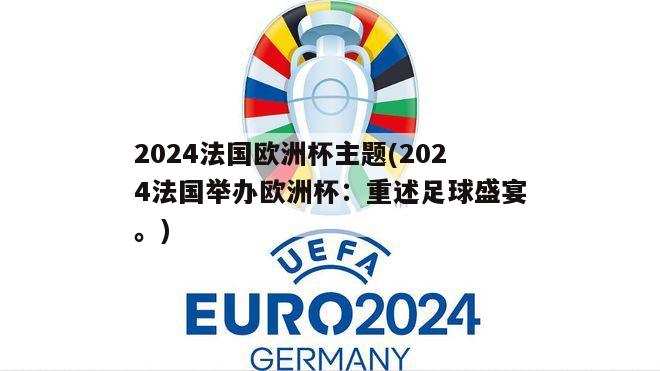 2024法国欧洲杯主题(2024法国举办欧洲杯：重述足球盛宴。)