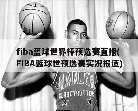fiba篮球世界杯预选赛直播(FIBA篮球世预选赛实况报道)