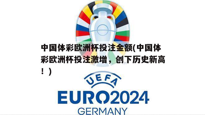 中国体彩欧洲杯投注金额(中国体彩欧洲杯投注激增，创下历史新高！)