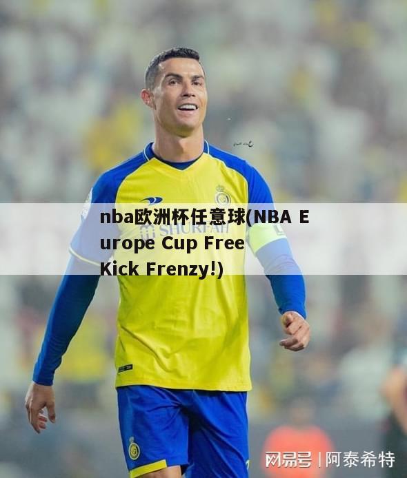 nba欧洲杯任意球(NBA Europe Cup Free Kick Frenzy!)